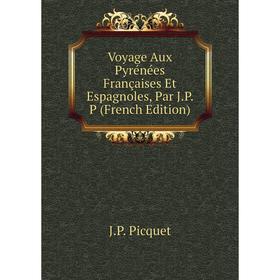 

Книга Voyage Aux Pyrénées Françaises Et Espagnoles, Par J.P. P (French Edition)