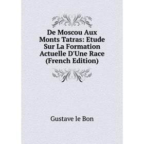 

Книга De Moscou Aux Monts Tatras: Etude Sur La Formation Actuelle D'Une Race (French Edition)