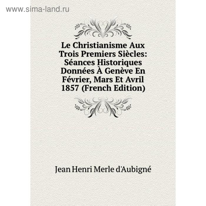 фото Книга le christianisme aux trois premiers siècles: séances historiques données à genève en février, mars et avril 1857 nobel press