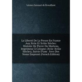 

Книга La Liberté De La Presse En France Aux Xviie Et Xviiie Siècles: Histoire De Pierre Du Marteau, Imprimeur À Cologne (Xviie-Xviiie Siècles), Suivie