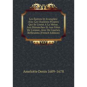 

Книга Les Êpitres Et Evangiles: Avec Les Oraisons Propres Qui Se Lisent A La Messe, Aux Dimanches Et Aux Fêtes De L'annee, Avec De Courtes Réflexions