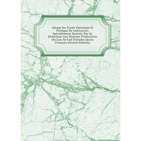 

Книга Abrégé Du Traité Théorique Et Pratique De Littérature, Spécialement Destiné, Par Sa Rédaction Aux Maisons D'éducation Ou L'on Ne