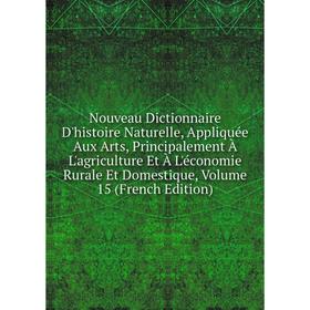 

Книга Nouveau Dictionnaire D'histoire Naturelle, Appliquée Aux Arts, Principalement À L'agriCulture Et À L'économie Rurale Et Domestique, Volume 15