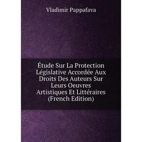 

Книга Étude Sur La Protection Législative Accordée Aux Droits Des Auteurs Sur Leurs Oeuvres Artistiques Et Littéraires (French Edition)