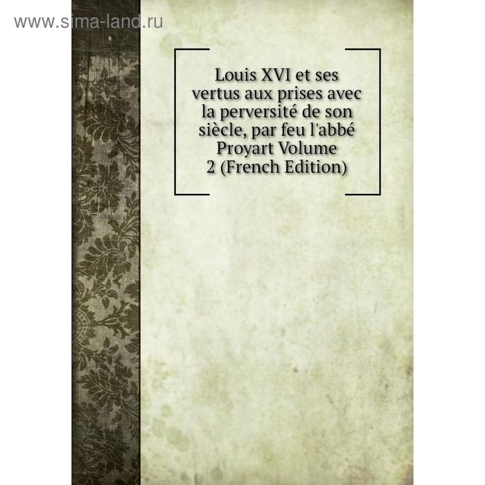 фото Книга louis xvi et ses vertus aux prises avec la perversité de son siècle, par feu l'abbé proyart volume 2 nobel press