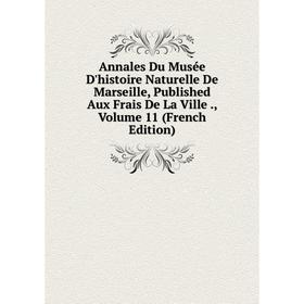 

Книга Annales Du Musée D'histoire Naturelle De Marseille, Published Aux Frais De La Ville., Volume 11 (French Edition)