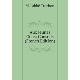 

Книга Aux Jeunes Gens: Conseils (French Edition)
