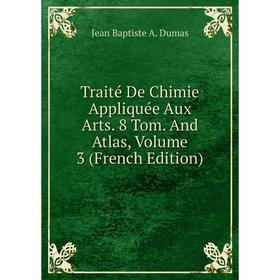 

Книга Traité De Chimie Appliquée Aux Arts. 8 Tom. And Atlas, Volume 3 (French Edition)