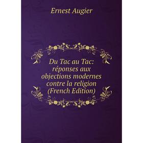 

Книга Du Tac au Tac: réponses aux objections modernes contre la religion (French Edition)