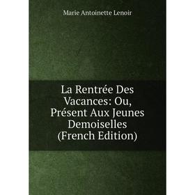 

Книга La Rentrée Des Vacances: Ou, Présent Aux Jeunes Demoiselles