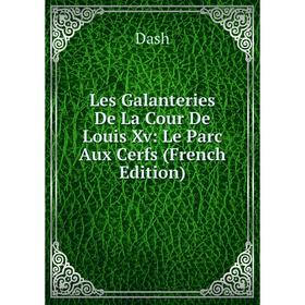

Книга Les Galanteries De La Cour De Louis Xv: Le Parc Aux Cerfs