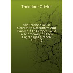 

Книга Applications De La Géométrie Descriptive Aux Ombres, À La Perspective, À La Gnomomique Et Aux Engrenages (French Edition)
