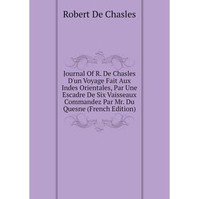

Книга Journal Of R. De Chasles D'un Voyage Fait Aux Indes Orientales, Par Une Escadre De Six Vaisseaux Commandez Par Mr. Du Quesne