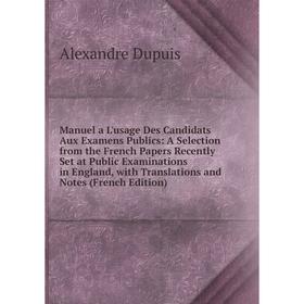 

Книга Manuel a L'usage Des Candidats Aux Examens Publics: A Selection from the French Papers Recently Set at Public Examinations in England, with Tran