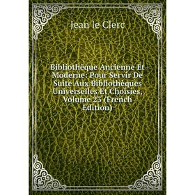 

Книга Bibliothèque Ancienne Et Moderne: Pour Servir De Suite Aux Bibliothèques Universelles Et Choisies, Volume 23 (French Edition)
