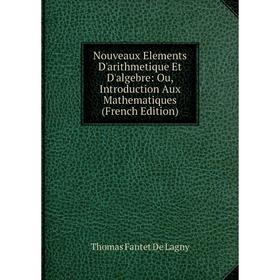 

Книга Nouveaux Elements D'arithmetique Et D'algebre: Ou, Introduction Aux Mathematiques