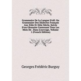 

Книга Grammaire De La Langue D'oïl: Ou Grammaire Des Dialectes Français Aux Xiiie Et Xiiie Siècle, Suivie D'un Glossaire Contenant Tous Les Mots De