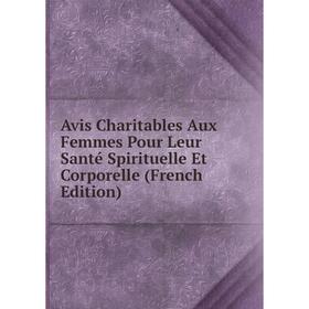 

Книга Avis Charitables Aux Femmes Pour Leur Santé Spirituelle Et Corporelle (French Edition)