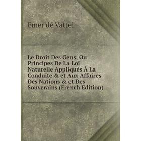 

Книга Le Droit Des Gens, Ou Principes De La Loi Naturelle Appliqués À La Conduite et Aux Affaires Des Nations et Des Souverains