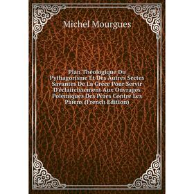 

Книга Plan Théologique Du Pythagorisme Et Des Autres Sectes Savantes De La Grèce Pour Servir D'éclaircissement Aux Ouvrages Polémique