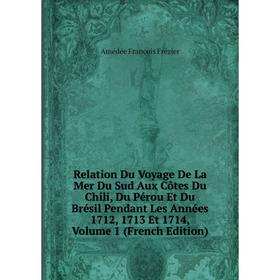 

Книга Relation Du Voyage De La Mer Du Sud Aux Côtes Du Chili, Du Pérou Et Du Brésil Pendant Les Années 1712, 1713 Et 1714, Volume 1 (French Edition)