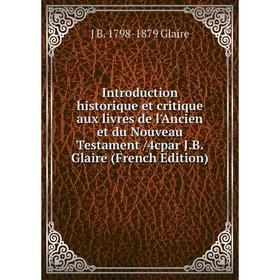 

Книга Introduction historique et critique aux livres de l'Ancien et du Nouveau Testament /4cpar J.B. Glaire (French Edition)