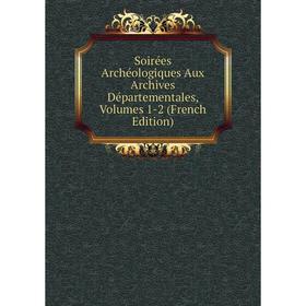 

Книга Soirées Archéologiques Aux Archives Départementales, Volumes 1-2 (French Edition)