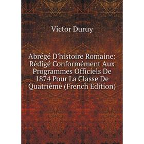 

Книга Abrégé D'histoire Romaine: Rédigé Conformément Aux Programmes Officiels De 1874 Pour La Classe De Quatrième (French Edition)