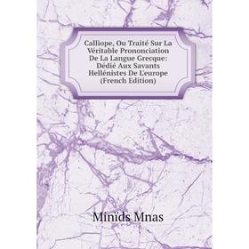 

Книга Calliope, Ou Traité Sur La Véritable Prononciation De La Langue Grecque: Dédié Aux Savants Hellénistes De L'europe (French Edition)