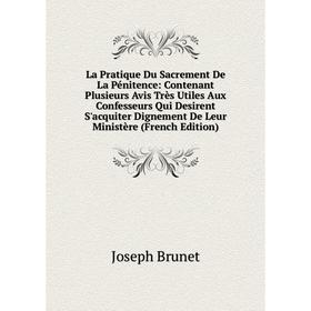 

Книга La Pratique Du Sacrement De La Pénitence: Contenant Plusieurs Avis Très Utiles Aux Confesseurs Qui Desirent S'acquiter Dignement De Leur Ministè