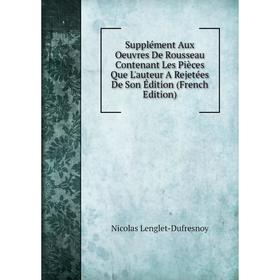 

Книга Supplément Aux Oeuvres De Rousseau Contenant Les Pièces Que L'auteur A Rejetées De Son Édition (French Edition)