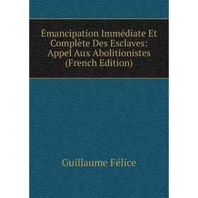 

Книга Émancipation Immédiate Et Complète Des Esclaves: Appel Aux Abolitionistes (French Edition)