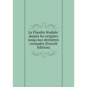 

Книга La Flandre féodale: depuis les origines jusqu'aux dernières croisades