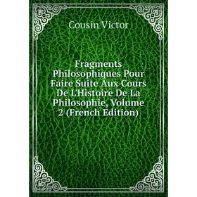 

Книга Fragments Philosophiques Pour Faire Suite Aux Cours De L'Histoire De La Philosophie, Volume 2 (French Edition)