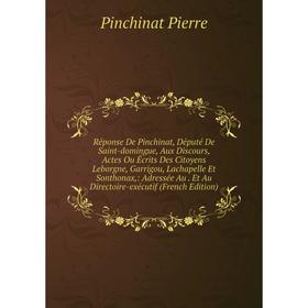 

Книга Réponse De Pinchinat, Député De Saint-domingue, Aux Discours, Actes Ou Écrits Des Citoyens Leborgne, Garrigou, Lachapelle Et Sonthonax, : Adress