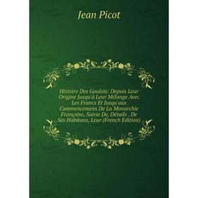 

Книга Histoire Des Gaulois: Depuis Leur Origine Jusqu'à Leur Mélange Avec Les Francs Et Jusqu'aux Commencemens De La Monarchie Françoise, Suivie De, D