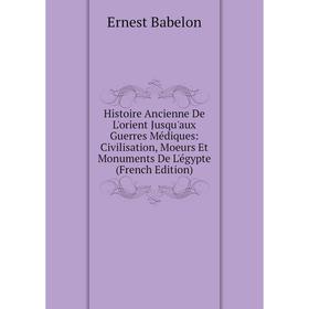 

Книга Histoire Ancienne De L'orient Jusqu'aux Guerres Médiques: Civilisation, Moeurs Et Monuments De L'égypte (French Edition)