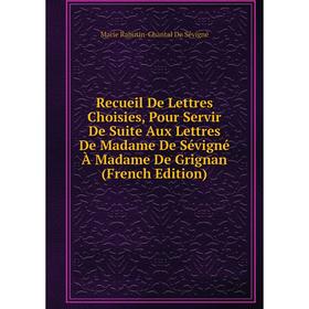 

Книга Recueil De Lettres Choisies, Pour Servir De Suite Aux Lettres De Madame De Sévigné À Madame De Grignan (French Edition)