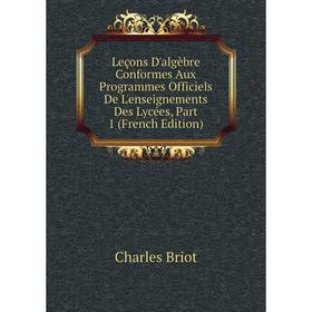 

Книга Leçons D'algèbre Conformes Aux Programmes Officiels De L'enseignements Des Lycées, Part 1
