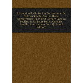 

Книга Instruction Facile Sur Les Conventions: Ou Notions Simples Sur Les Divers Engagements Qu'on Peut Prendre Dans La Société, Sur Leurs Suites