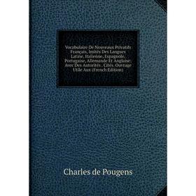 

Книга Vocabulaire De Nouveaux Privatifs Français, Imités Des Langues Latine, Italienne, Espagnole, Portugaise, Allemande Et Anglaise: Avec Des Autorit