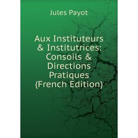 

Книга Aux Instituteurs & Institutrices: Consoils & Directions Pratiques (French Edition)