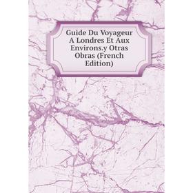

Книга Guide Du Voyageur A Londres Et Aux Environs.y Otras Obras (French Edition)
