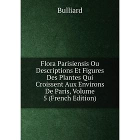 

Книга Flora Parisiensis Ou Descriptions Et Figures Des Plantes Qui Croissent Aux Environs De Paris, Volume 5 (French Edition)