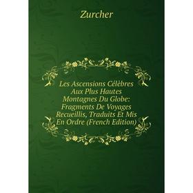 

Книга Les Ascensions Célèbres Aux Plus Hautes Montagnes Du Globe: Fragments De Voyages Recueillis, Traduits Et Mis En Ordre