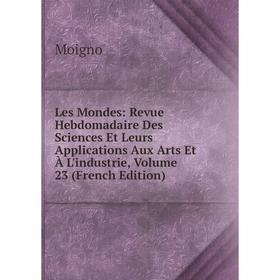 

Книга Les Mondes: Revue Hebdomadaire Des Sciences Et Leurs Applications Aux Arts et à l'industrie, Volume 23