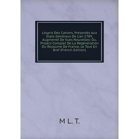 

Книга L'esprit Des Cahiers, Présentés Aux États-Généraux De L'an 1789, Augmenté De Vues Nouvelles: Ou, Project Complet De La Régénération Du Royaume D