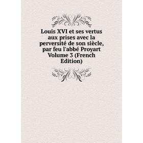 

Книга Louis XVI et ses vertus aux prises avec la perversité de son siècle, par feu l'abbé Proyart Volume 3