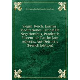 

Книга Siegm. Reich. Jauchii. Meditationes Criticæ De Negationibus, Pandectis Florentinis Partim Jam Adjectis, Aut Detractis (French Edition)