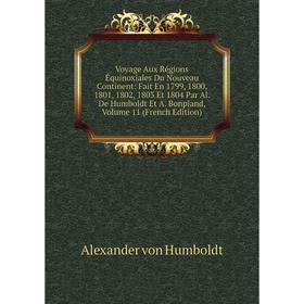 

Книга Voyage Aux Régions Équinoxiales Du Nouveau Continent: Fait En 1799, 1800, 1801, 1802, 1803 Et 1804 Par Al.